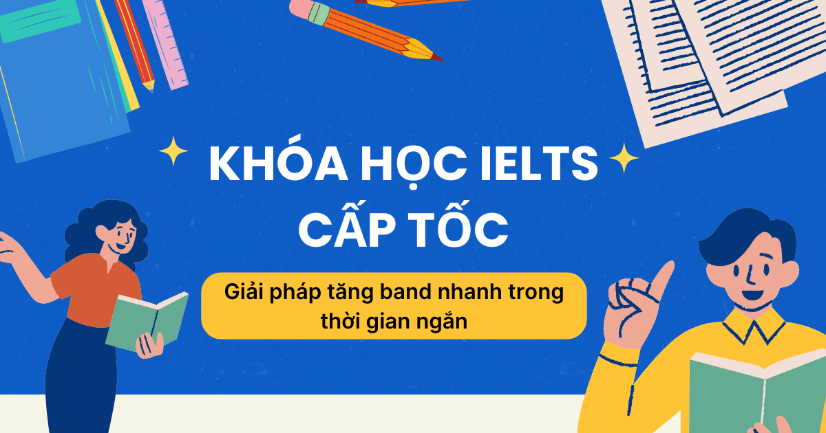 Khóa học IELTS cấp tốc: Giải pháp tăng band nhanh trong thời gian ngắn