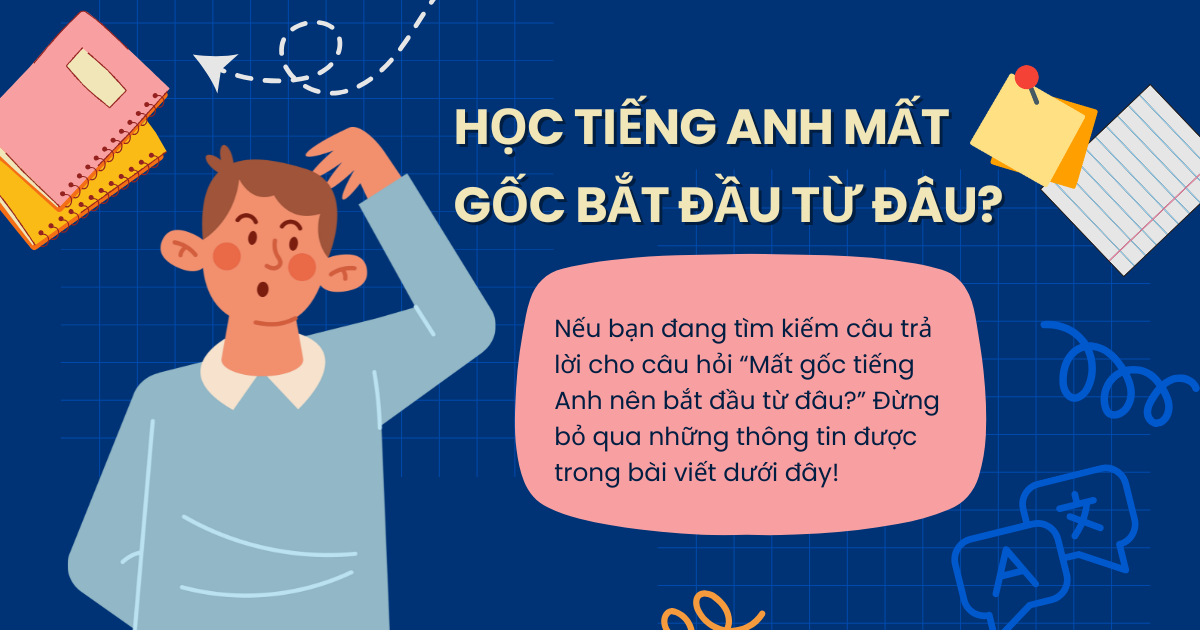 Học tiếng Anh mất gốc bắt đầu từ đâu? Lộ trình chi tiết cho người mới