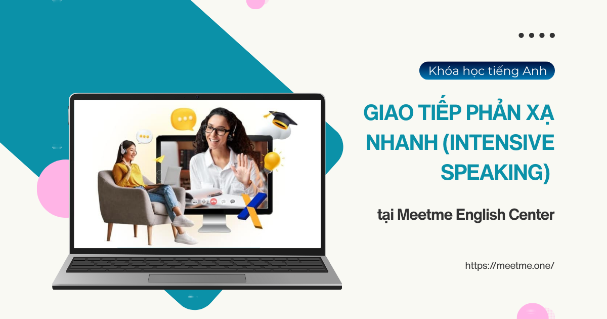 Khóa học Tiếng Anh giao tiếp phản xạ nhanh (Intensive Speaking) tại Meetme English Center